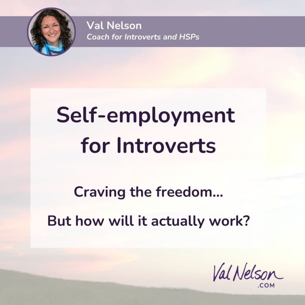 Self-employment for Introverts. Craving the freedom... But how will it actually work? ~Val Nelson, Coach for Introverts and HSPs. ValNelson.com
