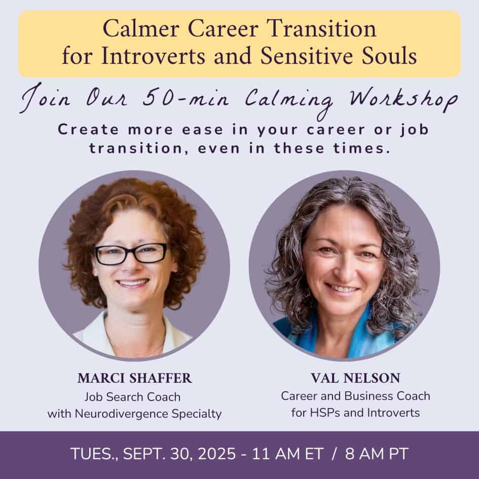 Calmer Career Transition for Introverts and Sensitive Souls. Join our 50-min Calming Workshop. Create more ease in your career or job transition, even in these times. Marci Shaffer (photo), Job Search Coach with Neurodivergence Specialty, and Val Nelson (photo), Career and Business Coach for Introverts and HSPs. Tuesday, Sept. 30, 11 am ET / 8 am PT.