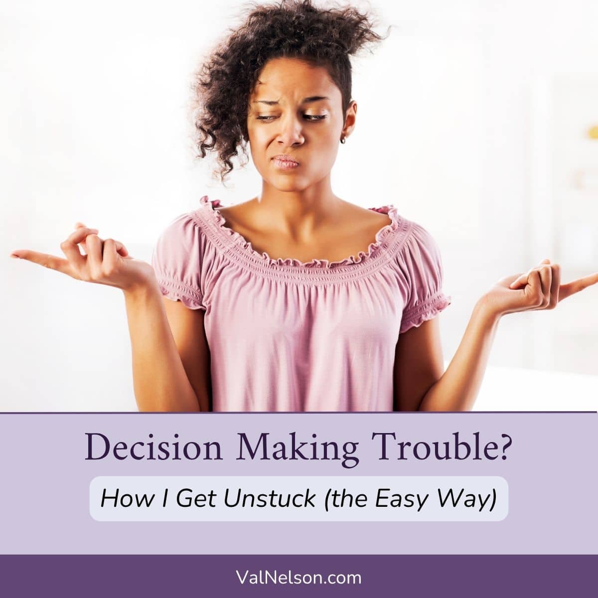 Woman trying to decide either or. Text overlay: Decision Making Trouble? How I Get Unstuck the Easy Way. ValNelson.com